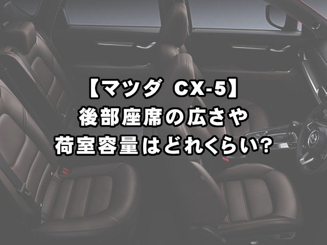 CX-5】後部座席の広さや荷室容量はどれくらい？ | 現役整備士 コータローの自動車ブログ