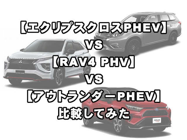 エクリプスクロス Phev Vs Rav4 Phv Vs アウトランダー Phev 比較してみた 現役整備士 コータローの自動車ブログ